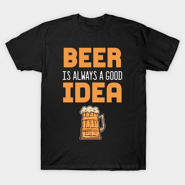 Beer Is Always A Good Idea - For Beer T-Shirt by RocketUpload